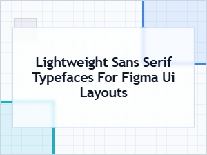 Best Lightweight Sans Serif Typefaces for Figma Ui Layouts