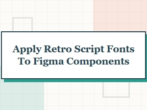How to Apply Retro Script Fonts to Figma Components