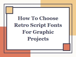 How to Choose Retro Script Fonts for Graphic Design Projects