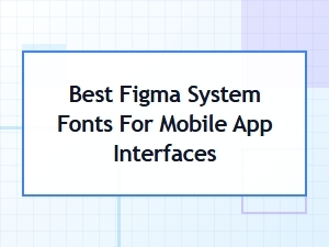 Best Figma System Fonts for Mobile App Interfaces in 2024